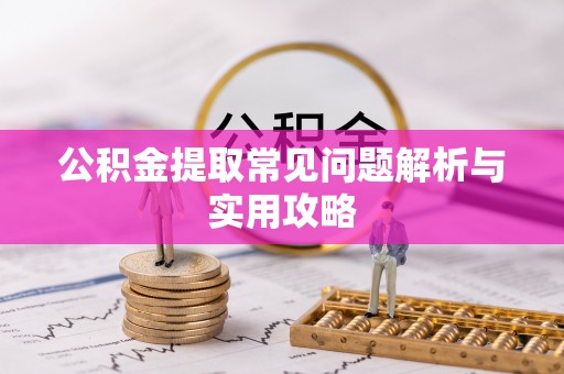桐乡公积金提取常见问题解析与实用攻略