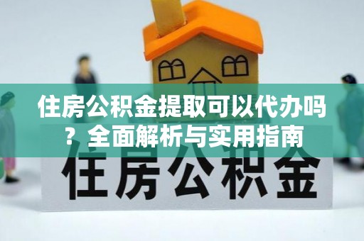 桐乡住房公积金提取可以代办吗？全面解析与实用指南