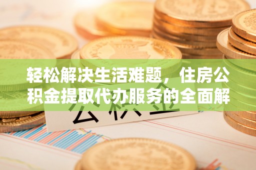 桐乡轻松解决生活难题，住房公积金提取代办服务的全面解析