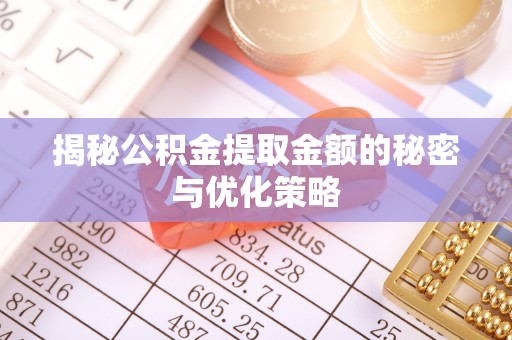 桐乡揭秘公积金提取金额的秘密与优化策略