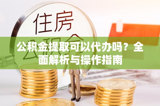 桐乡公积金提取可以代办吗？全面解析与操作指南