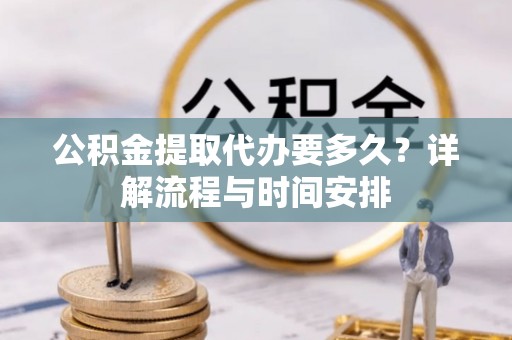 桐乡公积金提取代办要多久？详解流程与时间安排