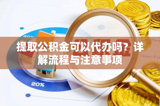 桐乡提取公积金可以代办吗？详解流程与注意事项