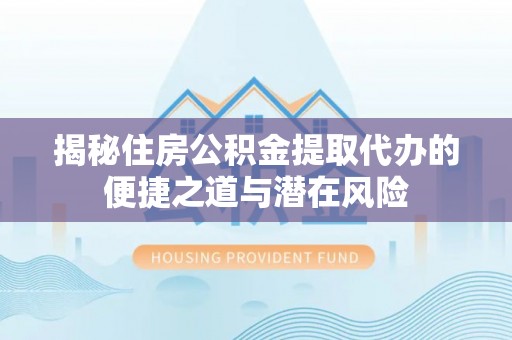 桐乡揭秘住房公积金提取代办的便捷之道与潜在风险