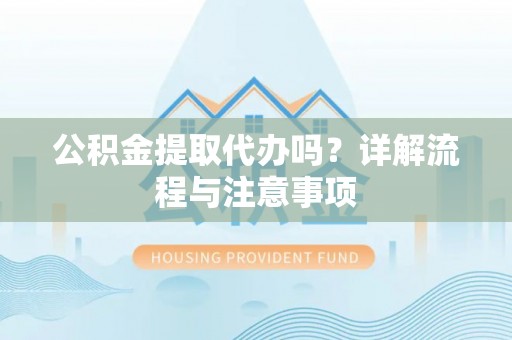 桐乡公积金提取代办吗？详解流程与注意事项