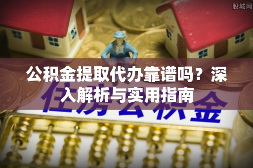 桐乡公积金提取代办靠谱吗？深入解析与实用指南