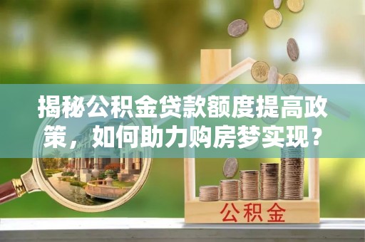 桐乡揭秘公积金贷款额度提高政策，如何助力购房梦实现？
