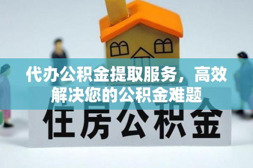 桐乡代办公积金提取服务，高效解决您的公积金难题