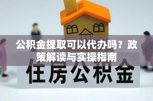 桐乡公积金提取可以代办吗？政策解读与实操指南