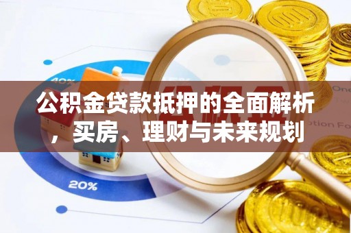 桐乡公积金贷款抵押的全面解析，买房、理财与未来规划