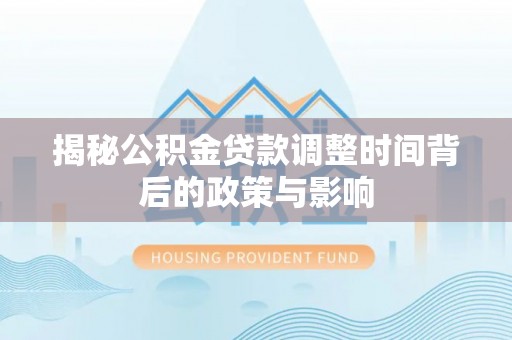 桐乡揭秘公积金贷款调整时间背后的政策与影响