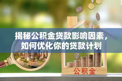 桐乡揭秘公积金贷款影响因素，如何优化你的贷款计划