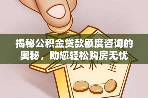 桐乡揭秘公积金贷款额度咨询的奥秘，助您轻松购房无忧