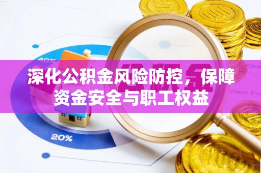 桐乡深化公积金风险防控，保障资金安全与职工权益