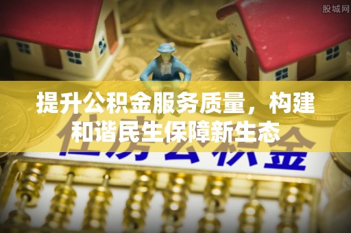 桐乡提升公积金服务质量，构建和谐民生保障新生态