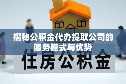 桐乡揭秘公积金代办提取公司的服务模式与优势