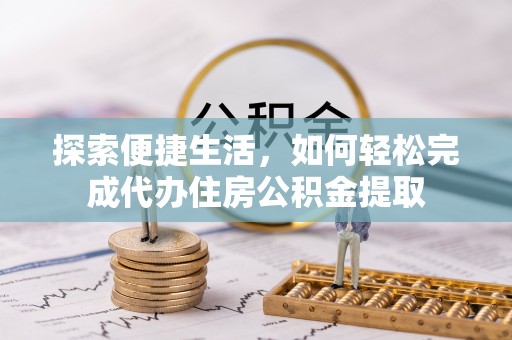 桐乡探索便捷生活，如何轻松完成代办住房公积金提取