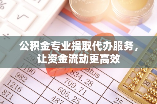 桐乡公积金专业提取代办服务，让资金流动更高效