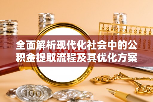 桐乡全面解析现代化社会中的公积金提取流程及其优化方案