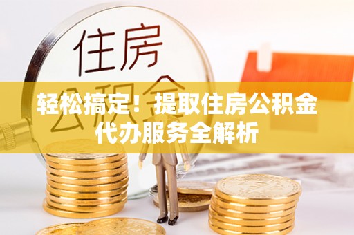桐乡轻松搞定！提取住房公积金代办服务全解析