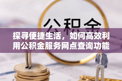 桐乡探寻便捷生活，如何高效利用公积金服务网点查询功能