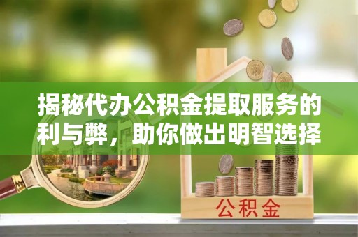桐乡揭秘代办公积金提取服务的利与弊，助你做出明智选择