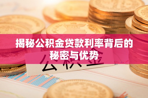 桐乡揭秘公积金贷款利率背后的秘密与优势