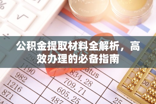 桐乡公积金提取材料全解析，高效办理的必备指南