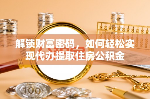 桐乡解锁财富密码，如何轻松实现代办提取住房公积金