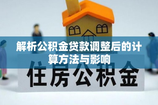 桐乡解析公积金贷款调整后的计算方法与影响