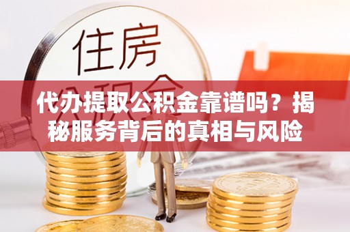 桐乡代办提取公积金靠谱吗？揭秘服务背后的真相与风险