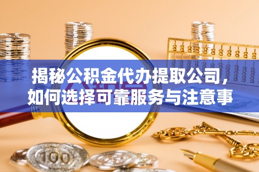 桐乡揭秘公积金代办提取公司，如何选择可靠服务与注意事项