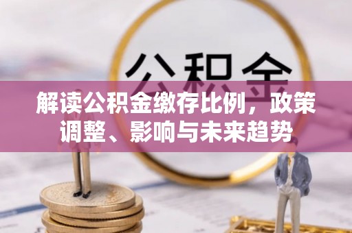 桐乡解读公积金缴存比例，政策调整、影响与未来趋势