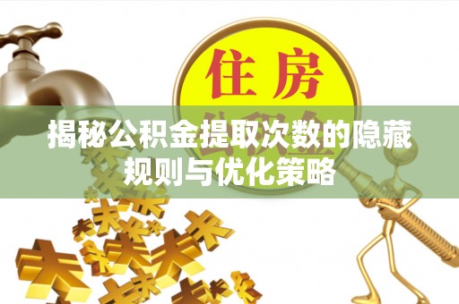 桐乡揭秘公积金提取次数的隐藏规则与优化策略