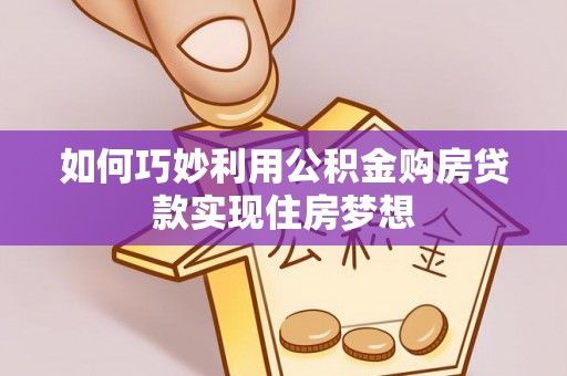 桐乡如何巧妙利用公积金购房贷款实现住房梦想