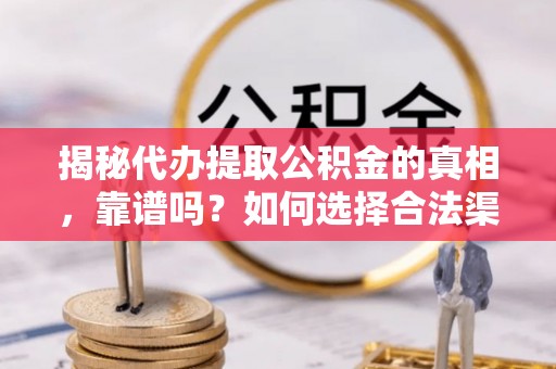桐乡揭秘代办提取公积金的真相，靠谱吗？如何选择合法渠道