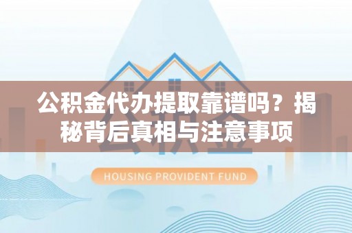 桐乡公积金代办提取靠谱吗？揭秘背后真相与注意事项