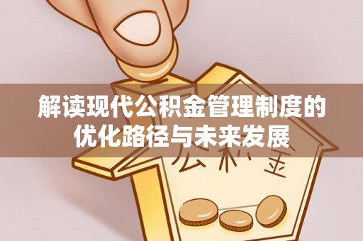 桐乡解读现代公积金管理制度的优化路径与未来发展