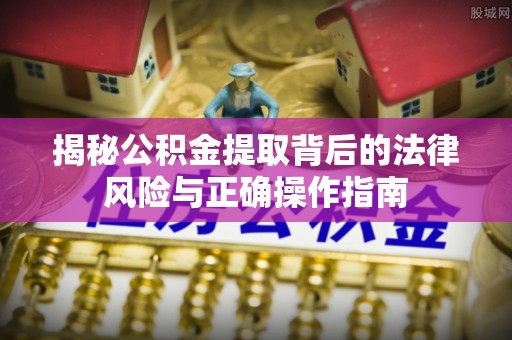 桐乡揭秘公积金提取背后的法律风险与正确操作指南