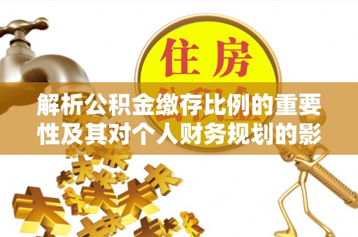 桐乡解析公积金缴存比例的重要性及其对个人财务规划的影响