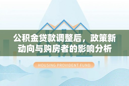 桐乡公积金贷款调整后，政策新动向与购房者的影响分析