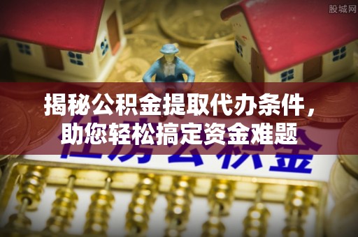 桐乡揭秘公积金提取代办条件，助您轻松搞定资金难题