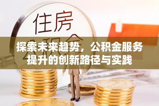 桐乡探索未来趋势，公积金服务提升的创新路径与实践