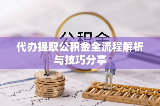 桐乡代办提取公积金全流程解析与技巧分享