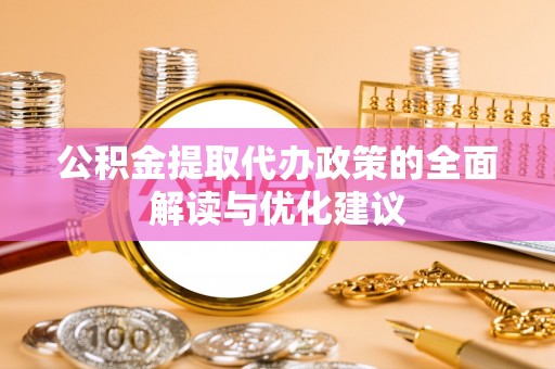 桐乡公积金提取代办政策的全面解读与优化建议