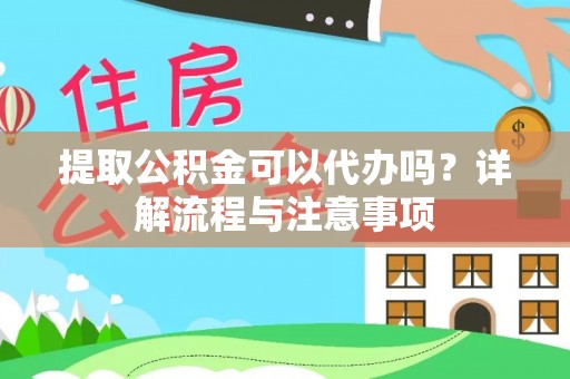 桐乡提取公积金可以代办吗？详解流程与注意事项