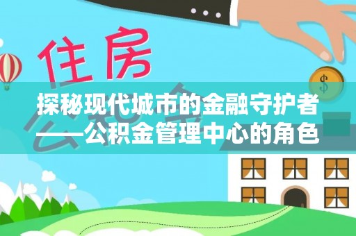 桐乡探秘现代城市的金融守护者——公积金管理中心的角色与使命