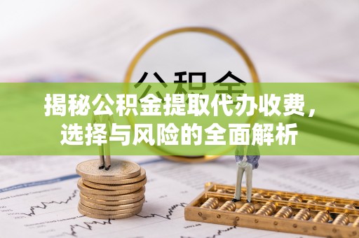 桐乡揭秘公积金提取代办收费，选择与风险的全面解析