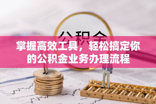 桐乡掌握高效工具，轻松搞定你的公积金业务办理流程