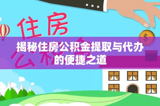 桐乡揭秘住房公积金提取与代办的便捷之道
